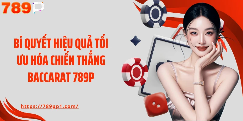 Bí quyết hiệu quả tối ưu hóa chiến thắng baccarat 789P