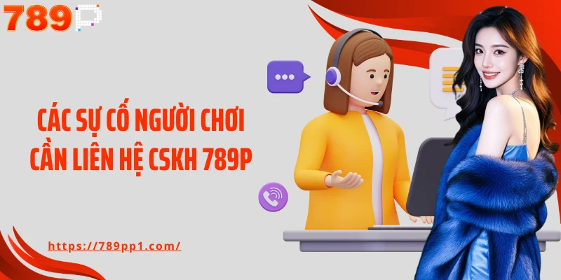 Các sự cố người chơi cần liên hệ CSKH 789P