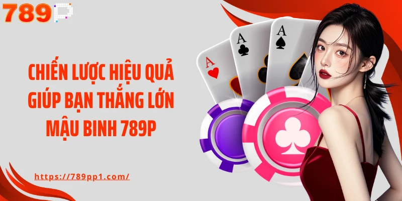 Chiến lược hiệu quả giúp bạn thắng lớn Mậu Binh 789P