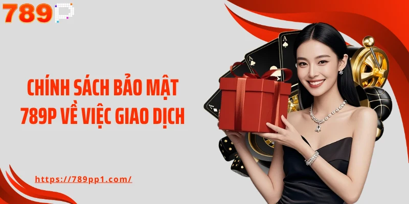 Chính sách bảo mật 789P về việc giao dịch