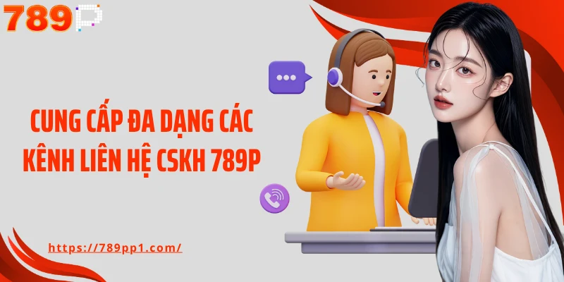 Cung cấp đa dạng các kênh liên hệ CSKH 789P