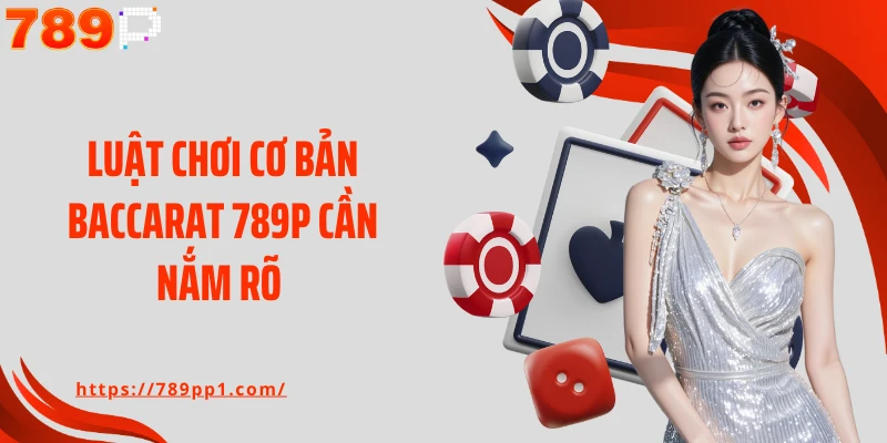 Luật chơi cơ bản baccarat 789P cần nắm rõ 