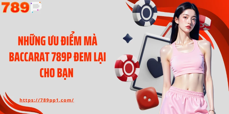 Những ưu điểm mà baccarat 789P đem lại cho bạn 