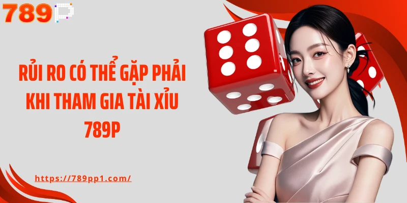 Rủi ro có thể gặp phải khi tham gia tài xỉu 789P