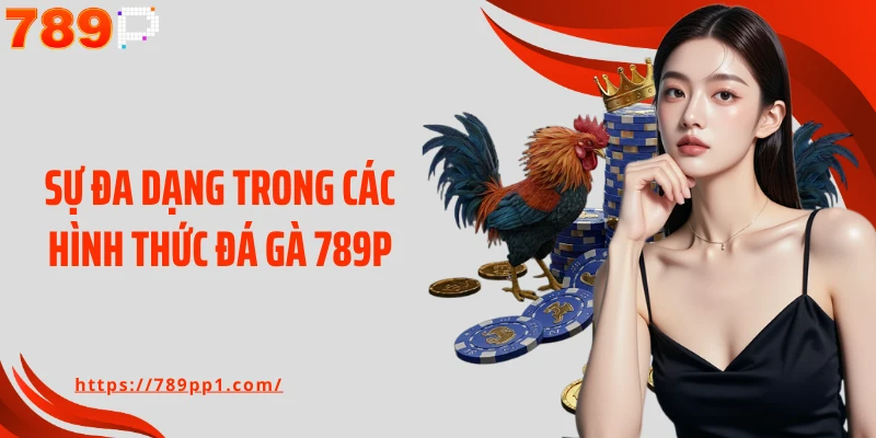 Sự đa dạng trong các hình thức đá gà 789P