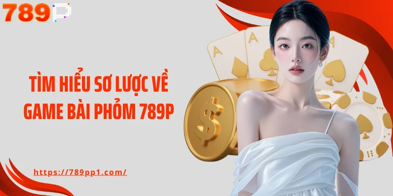 Tìm hiểu sơ lược về game bài Phỏm 789P
