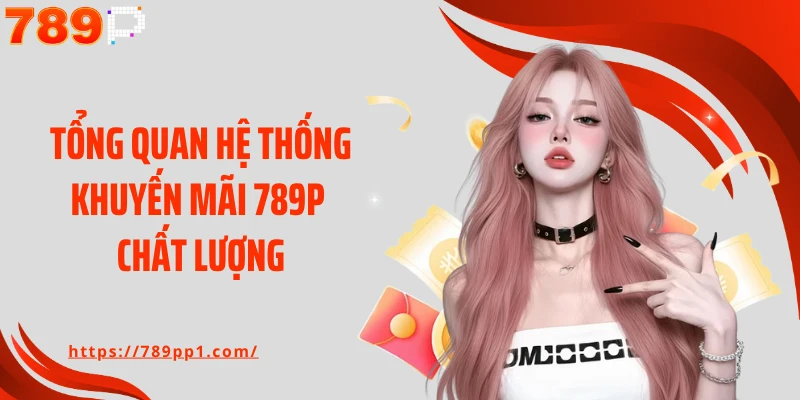 Tổng quan hệ thống khuyến mãi 789P chất lượng